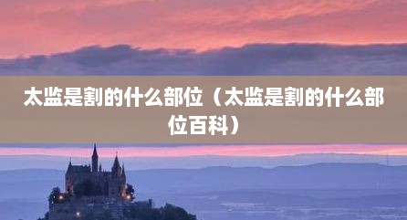 太监是割的什么部位（太监是割的什么部位百科）