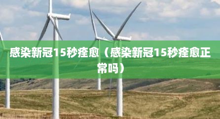 感染新冠15秒痊愈（感染新冠15秒痊愈正常吗）