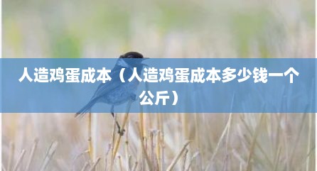 人造鸡蛋成本（人造鸡蛋成本多少钱一个公斤）