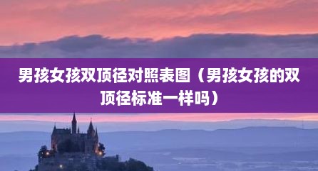 男孩女孩双顶径对照表图（男孩女孩的双顶径标准一样吗）
