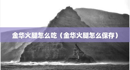 金华火腿怎么吃（金华火腿怎么保存）