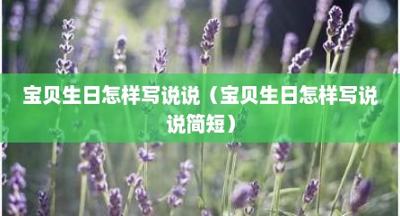 宝贝生日怎样写说说（宝贝生日怎样写说说简短）