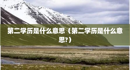 第二学历是什么意思（第二学历是什么意思?）