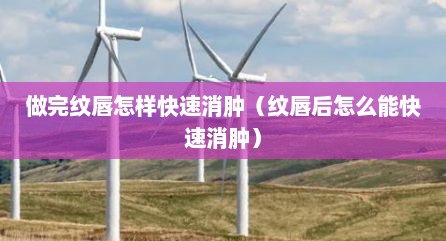 做完纹唇怎样快速消肿（纹唇后怎么能快速消肿）