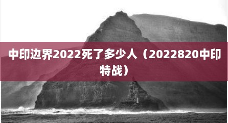 中印边界2022死了多少人（2022820中印特战）