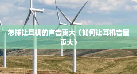 怎样让耳机的声音更大（如何让耳机音量更大）
