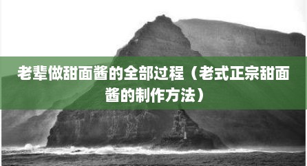 老辈做甜面酱的全部过程（老式正宗甜面酱的制作方法）