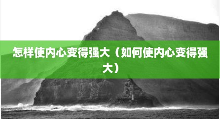 怎样使内心变得强大（如何使内心变得强大）
