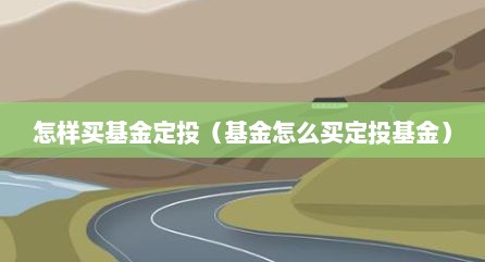 怎样买基金定投（基金怎么买定投基金）