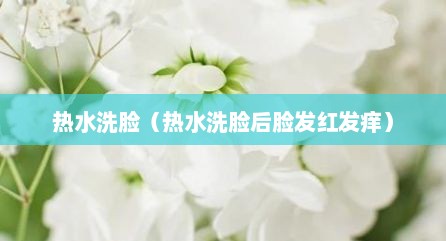 热水洗脸（热水洗脸后脸发红发痒）