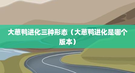 大葱鸭进化三种形态（大葱鸭进化是哪个版本）