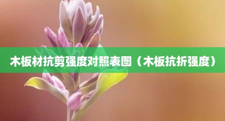 木板材抗剪强度对照表图（木板抗折强度）