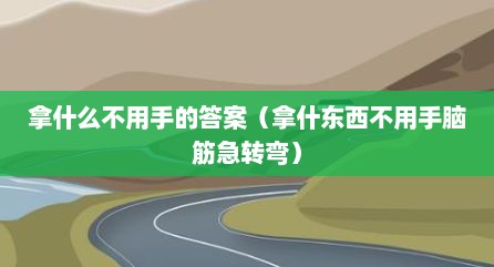 拿什么不用手的答案（拿什东西不用手脑筋急转弯）