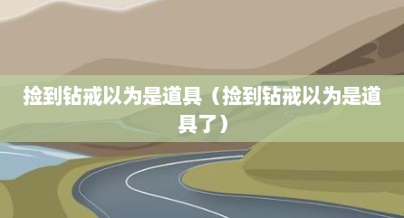 捡到钻戒以为是道具（捡到钻戒以为是道具了）