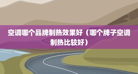 空调哪个品牌制热效果好（哪个牌子空调制热比较好）