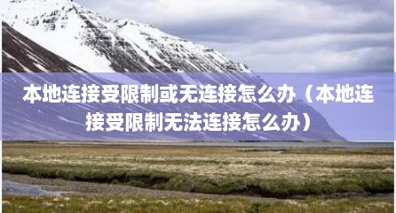 本地连接受限制或无连接怎么办（本地连接受限制无法连接怎么办）