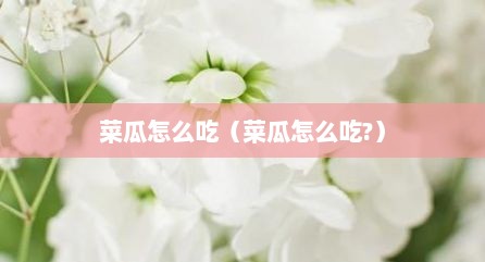 菜瓜怎么吃（菜瓜怎么吃?）