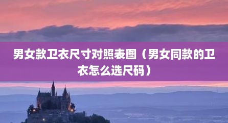 男女款卫衣尺寸对照表图（男女同款的卫衣怎么选尺码）