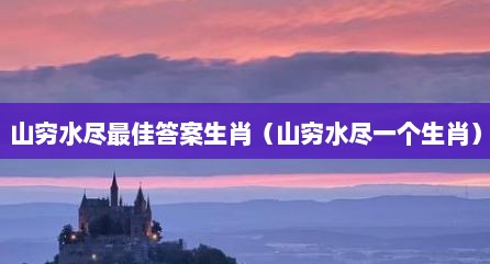 山穷水尽最佳答案生肖（山穷水尽一个生肖）