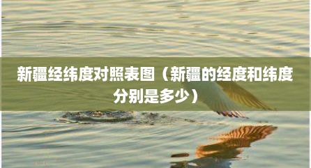 新疆经纬度对照表图（新疆的经度和纬度分别是多少）