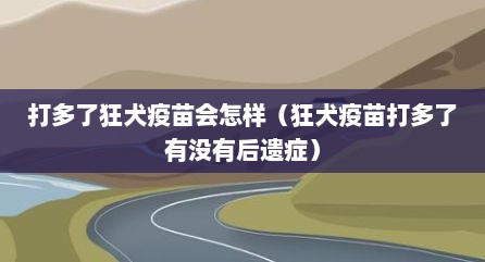 打多了狂犬疫苗会怎样（狂犬疫苗打多了有没有后遗症）
