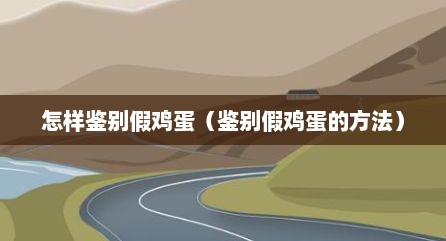 怎样鉴别假鸡蛋（鉴别假鸡蛋的方法）