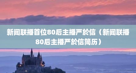 新闻联播首位80后主播严於信（新闻联播80后主播严於信简历）