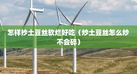 怎样抄土豆丝软烂好吃（炒土豆丝怎么炒不会碎）