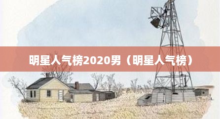 明星人气榜2020男（明星人气榜）