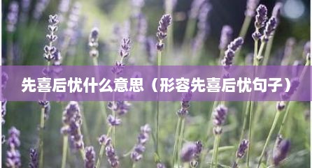 先喜后忧什么意思（形容先喜后忧句子）