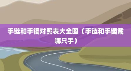 手链和手镯对照表大全图（手链和手镯戴哪只手）