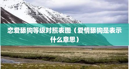 恋爱舔狗等级对照表图（爱情舔狗是表示什么意思）