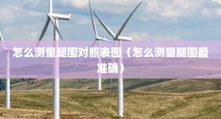 怎么测量腿围对照表图（怎么测量腿围最准确）