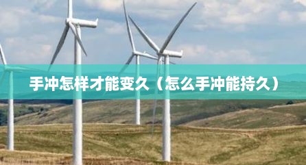 手冲怎样才能变久（怎么手冲能持久）