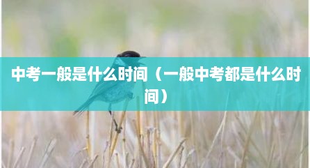 中考一般是什么时间（一般中考都是什么时间）