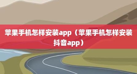 苹果手机怎样安装app（苹果手机怎样安装抖音app）