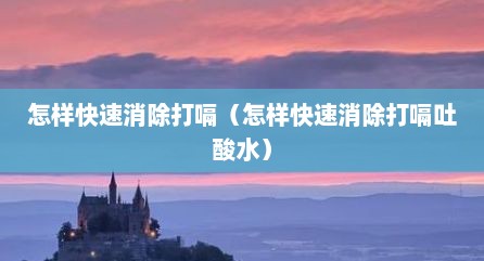 怎样快速消除打嗝（怎样快速消除打嗝吐酸水）