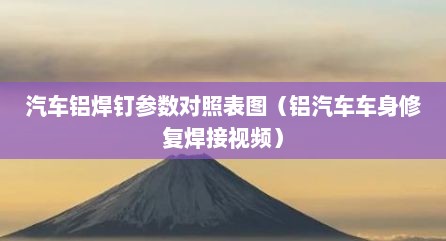 汽车铝焊钉参数对照表图（铝汽车车身修复焊接视频）