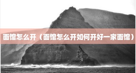 面馆怎么开（面馆怎么开如何开好一家面馆）