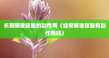 长期擦玻尿酸的副作用（经常擦玻尿酸有副作用吗）
