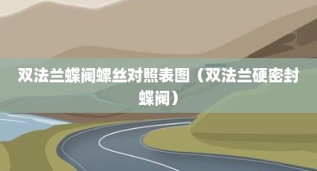 双法兰蝶阀螺丝对照表图（双法兰硬密封蝶阀）