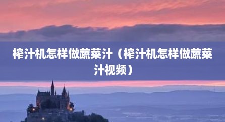 榨汁机怎样做蔬菜汁（榨汁机怎样做蔬菜汁视频）