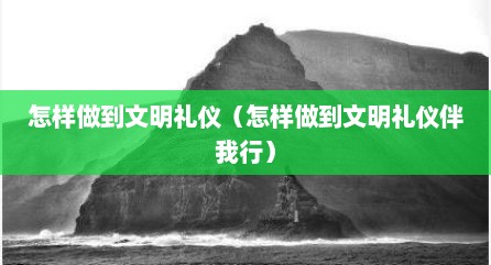 怎样做到文明礼仪（怎样做到文明礼仪伴我行）