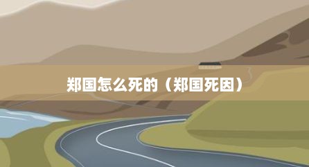 郑国怎么死的（郑国死因）