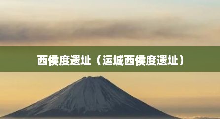 西侯度遗址（运城西侯度遗址）