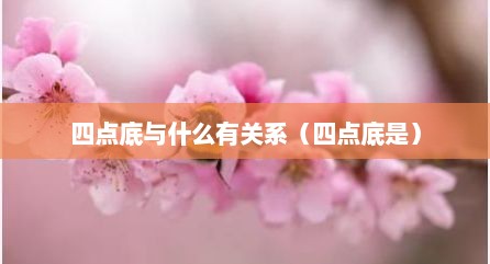 四点底与什么有关系（四点底是）
