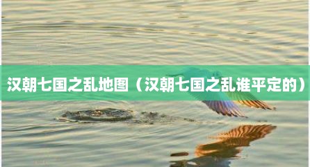 汉朝七国之乱地图（汉朝七国之乱谁平定的）