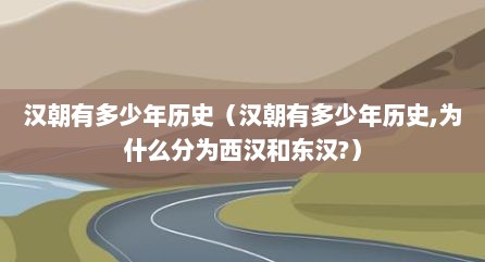 汉朝有多少年历史（汉朝有多少年历史,为什么分为西汉和东汉?）