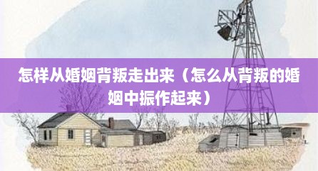 怎样从婚姻背叛走出来（怎么从背叛的婚姻中振作起来）
