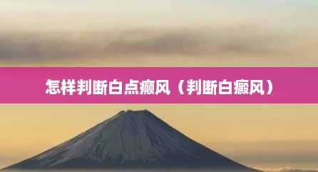 怎样判断白点癫风（判断白癜风）